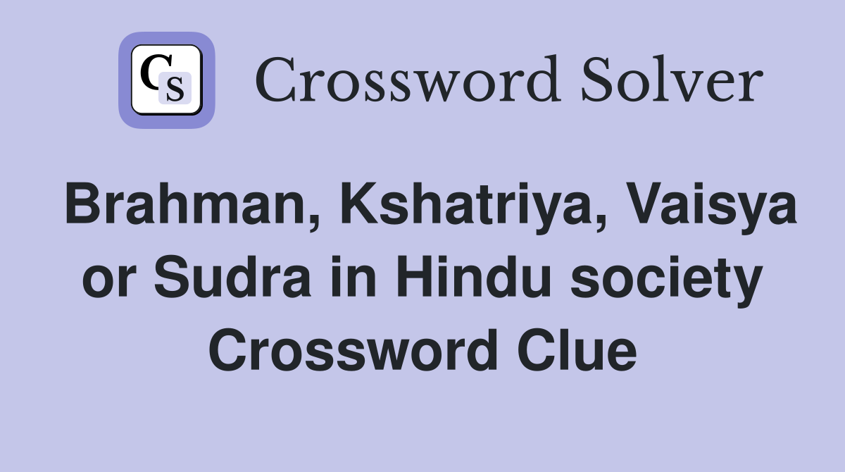 Brahman, Kshatriya, Vaisya or Sudra in Hindu society Crossword Clue