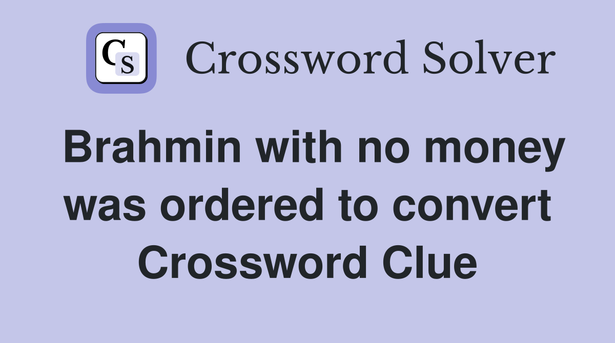 Brahmin with no money was ordered to convert Crossword Clue