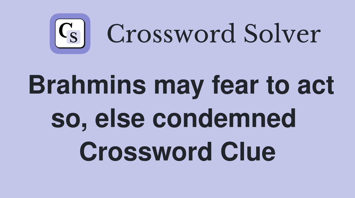 Brahmins may fear to act so, else condemned  Crossword Clue