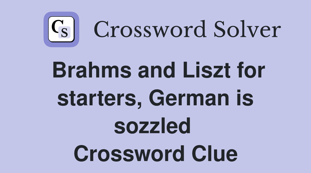 Brahms and Liszt for starters, German is sozzled  Crossword Clue