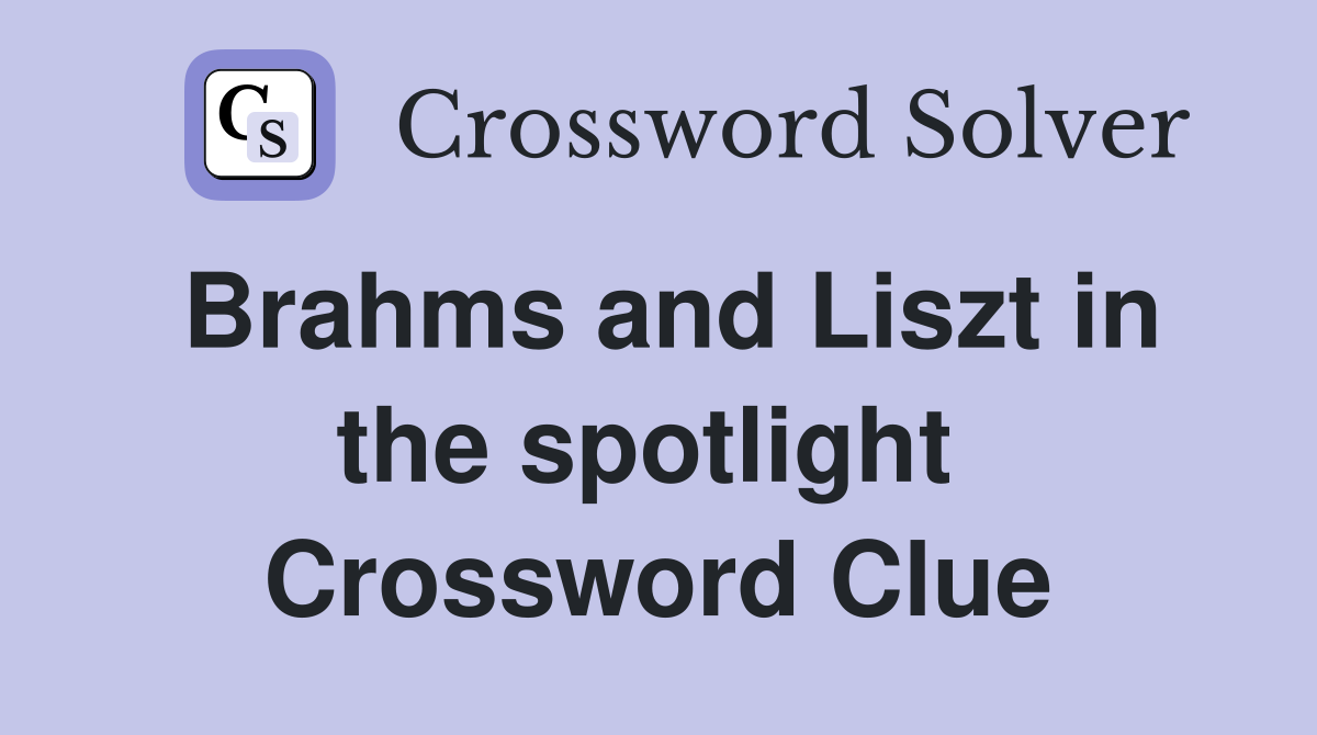 Brahms and Liszt in the spotlight  Crossword Clue