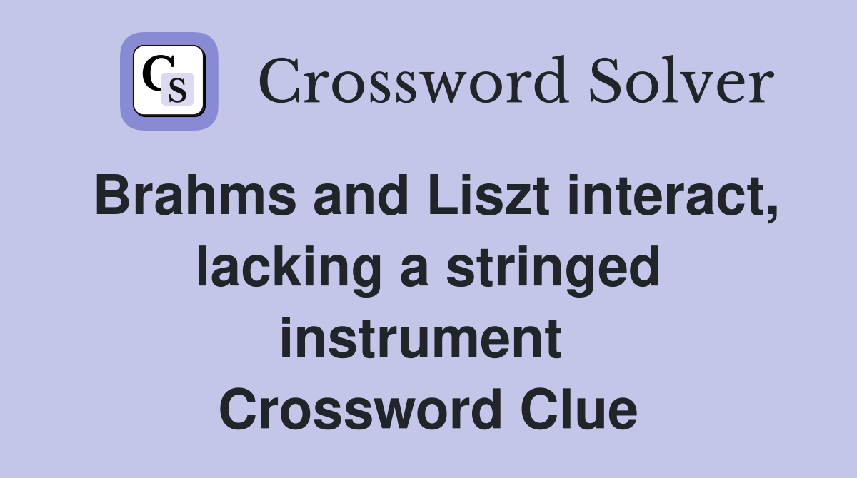 Brahms and Liszt interact, lacking a stringed instrument  Crossword Clue