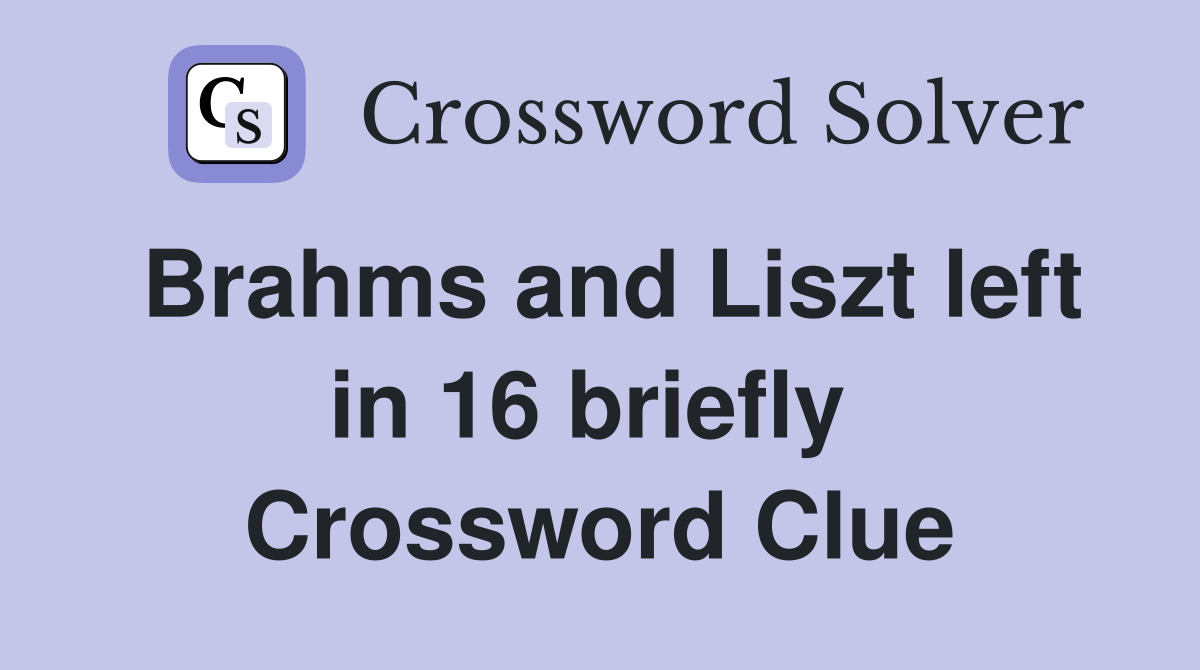 Brahms and Liszt left in 16 briefly  Crossword Clue