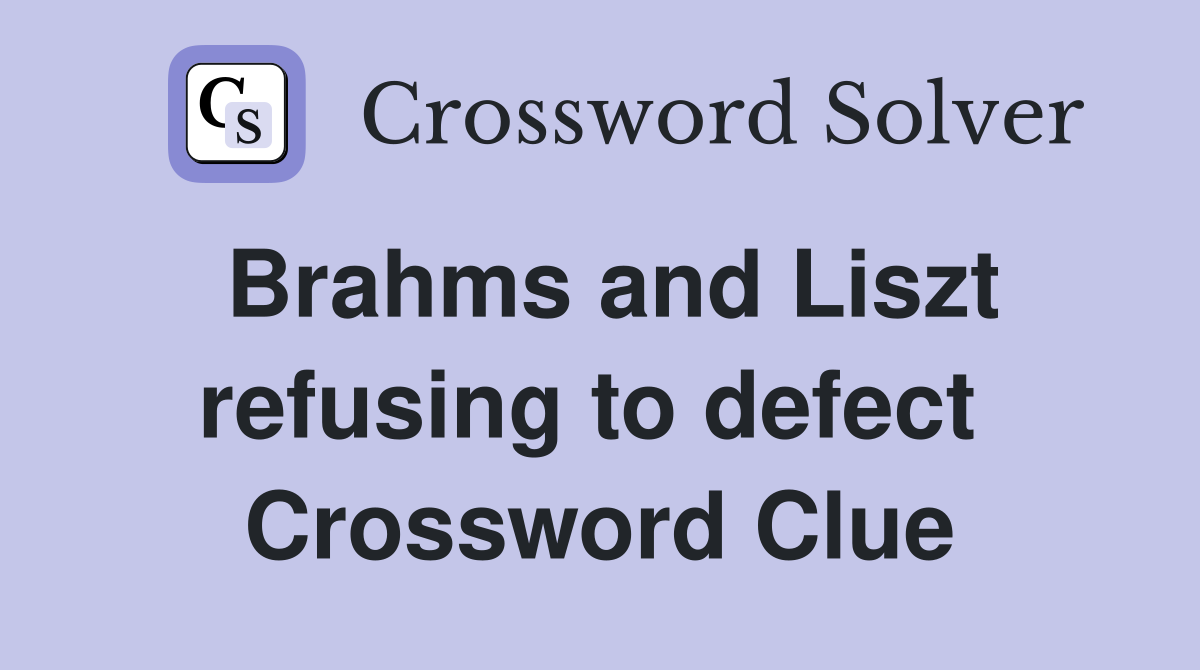 Brahms and Liszt refusing to defect  Crossword Clue