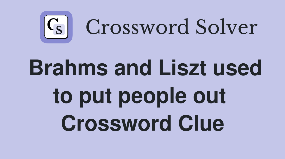Brahms and Liszt used to put people out  Crossword Clue