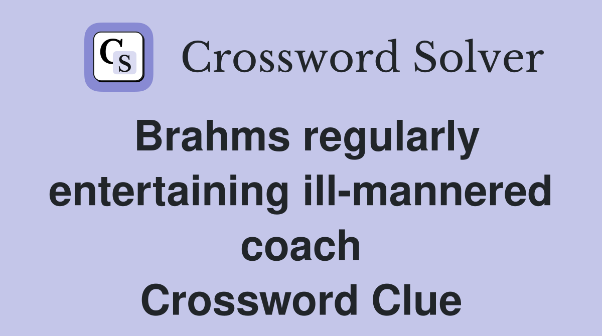 Brahms regularly entertaining ill-mannered coach Crossword Clue