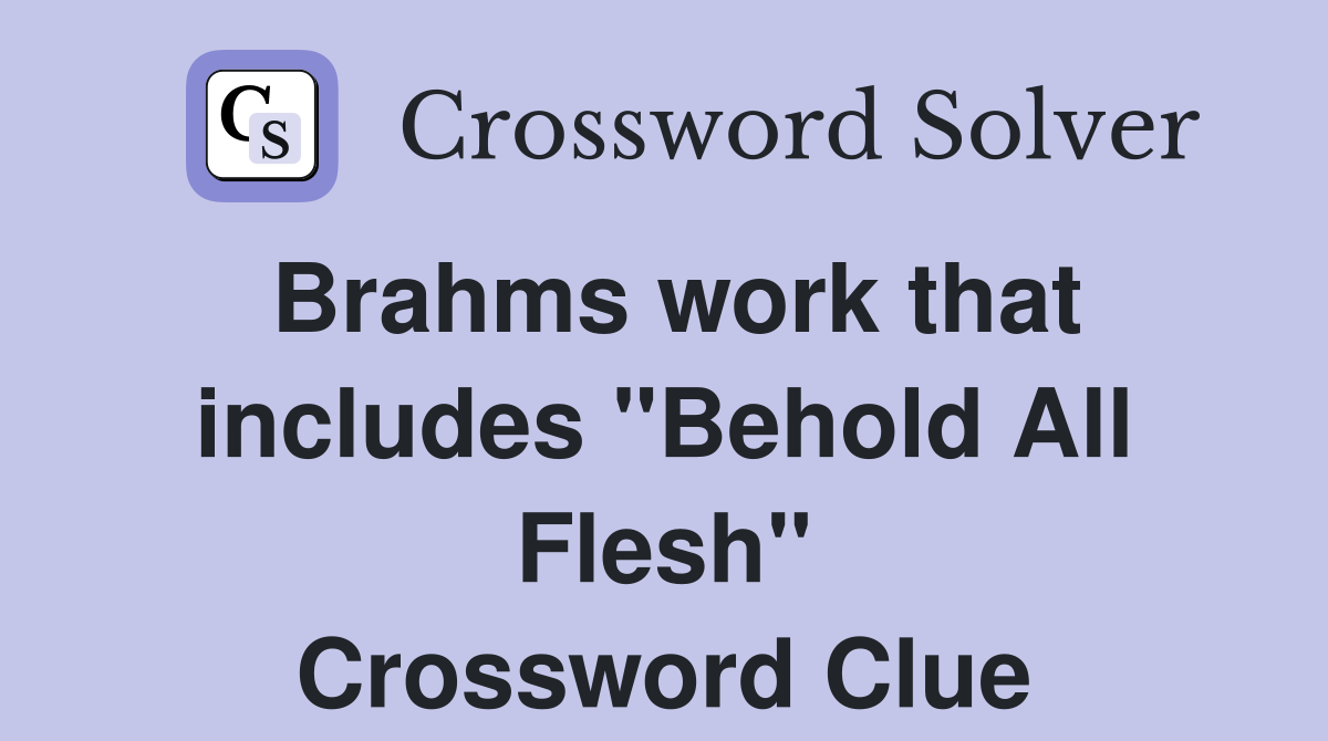 Brahms work that includes "Behold All Flesh" Crossword Clue