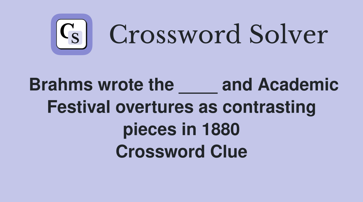 Brahms wrote the ____ and Academic Festival overtures as contrasting pieces in 1880 Crossword Clue