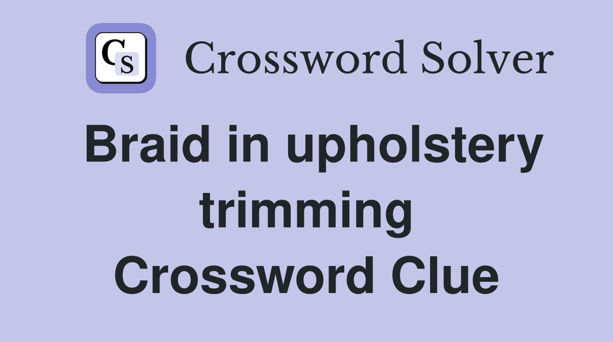 Braid in upholstery trimming Crossword Clue