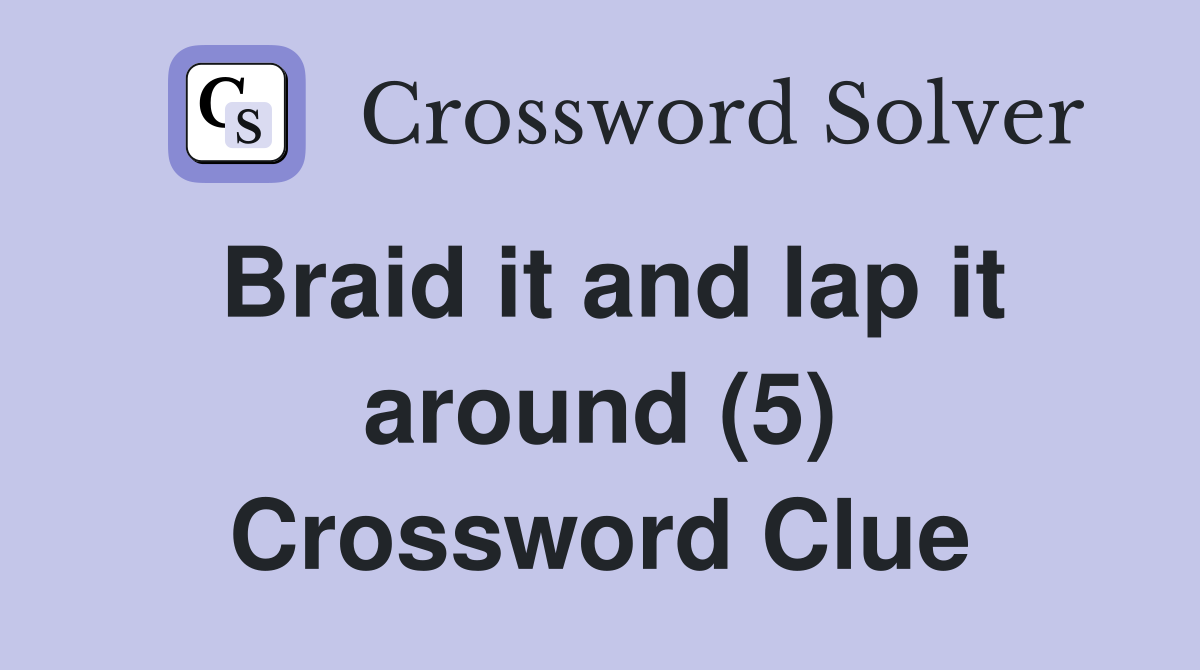 Braid it and lap it around (5) Crossword Clue