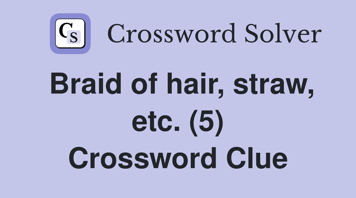 Braid of hair, straw, etc. (5) Crossword Clue