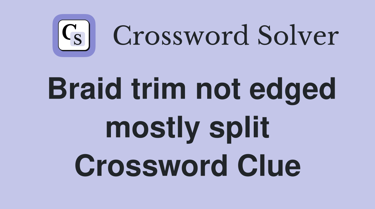 Braid trim not edged mostly split Crossword Clue