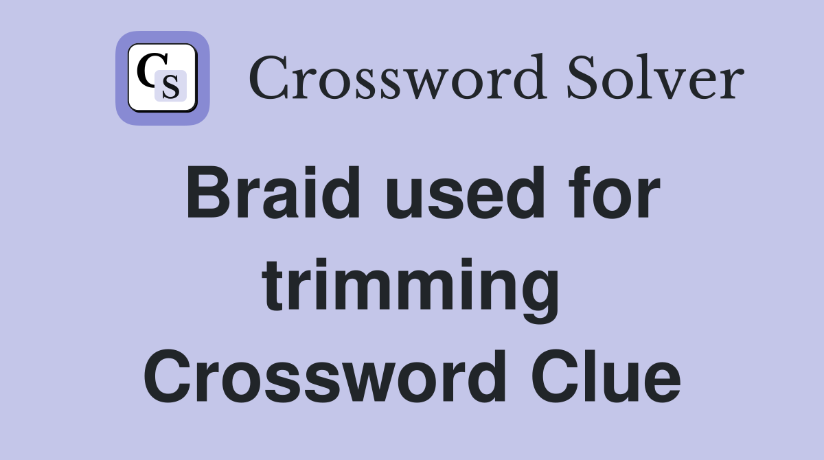 Braid used for trimming Crossword Clue