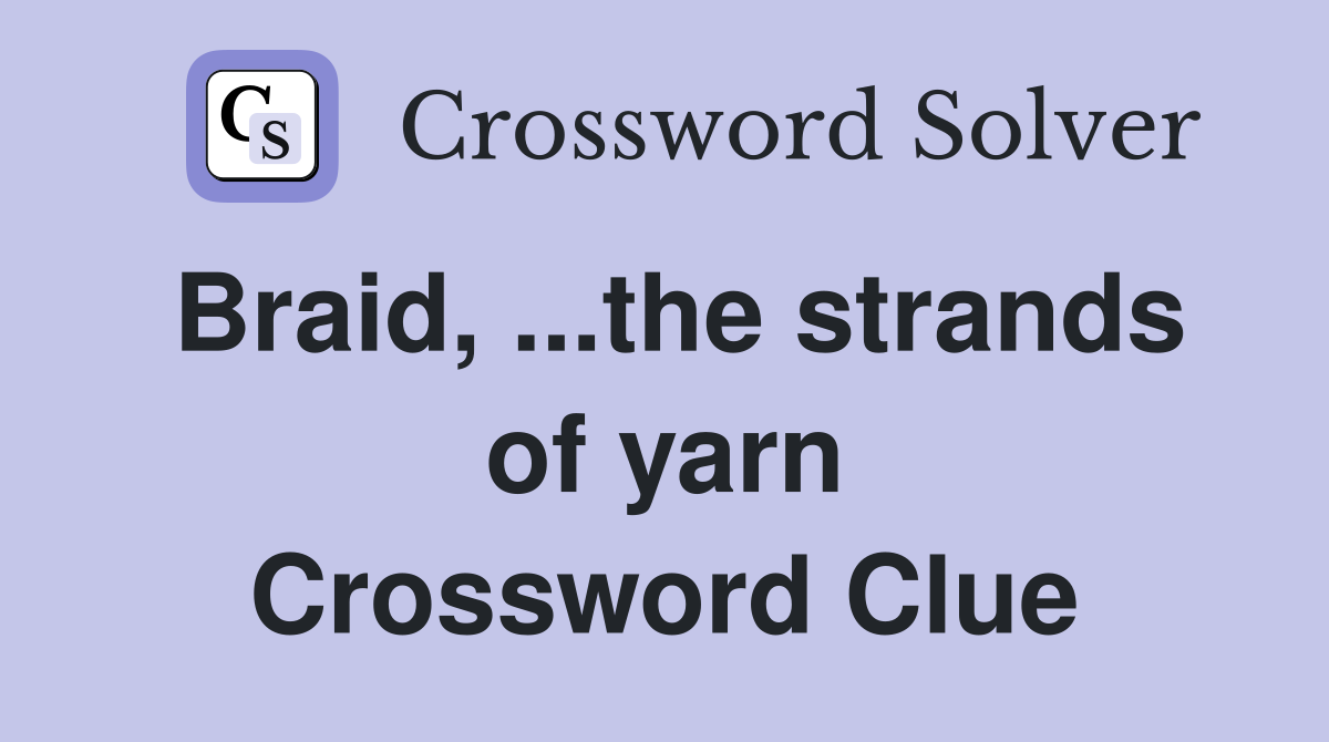 Braid, ...the strands of yarn Crossword Clue