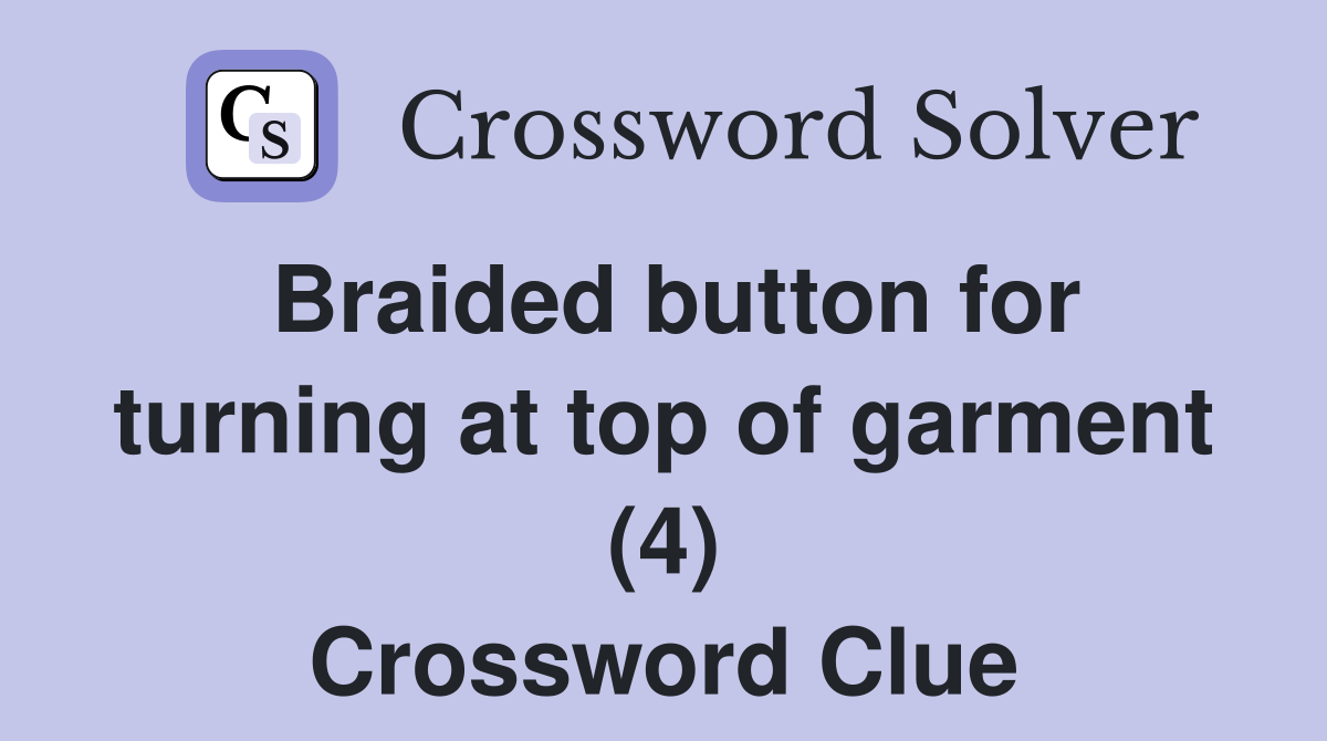 Braided button for turning at top of garment (4) Crossword Clue