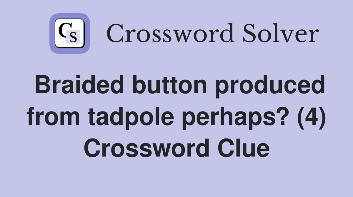 Braided button produced from tadpole perhaps? (4) Crossword Clue