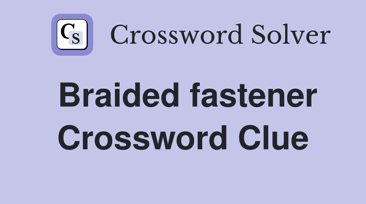 Braided fastener Crossword Clue