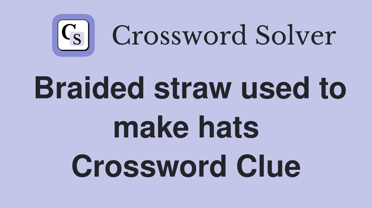 Braided straw used to make hats Crossword Clue