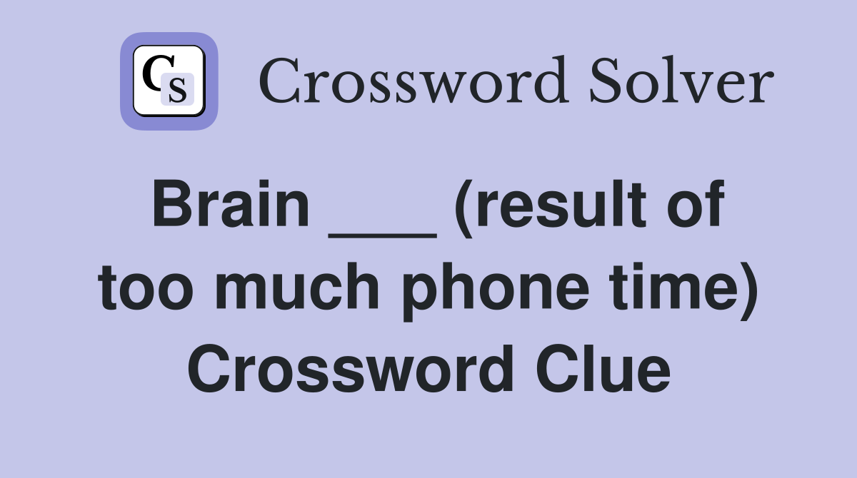 Brain ___ (result of too much phone time) Crossword Clue