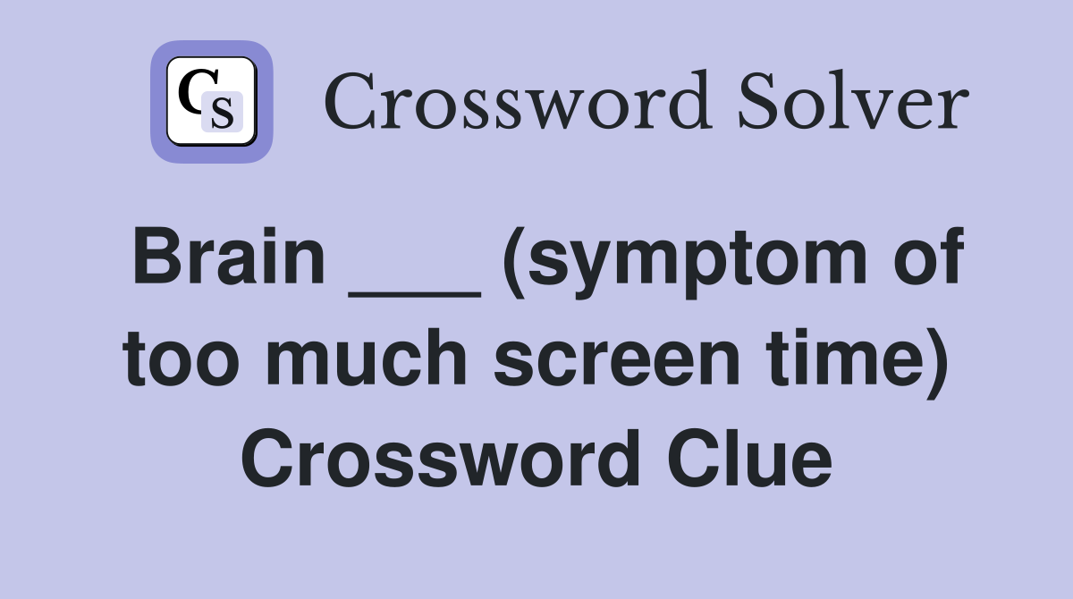 Brain ___ (symptom of too much screen time) Crossword Clue