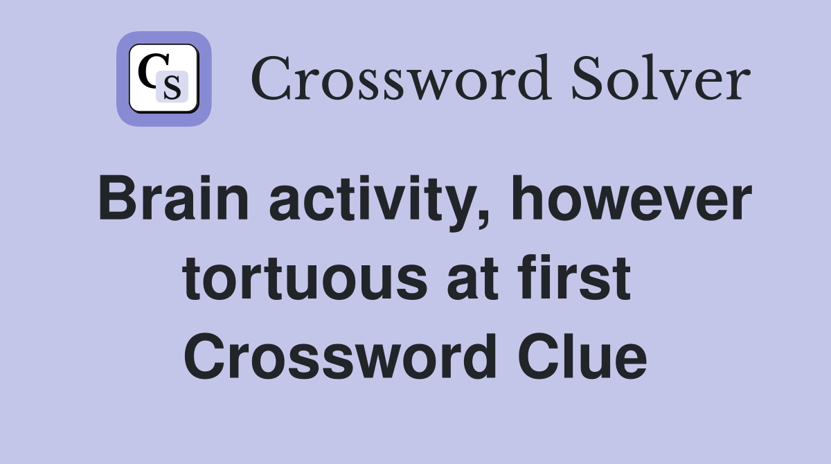 Brain activity, however tortuous at first  Crossword Clue