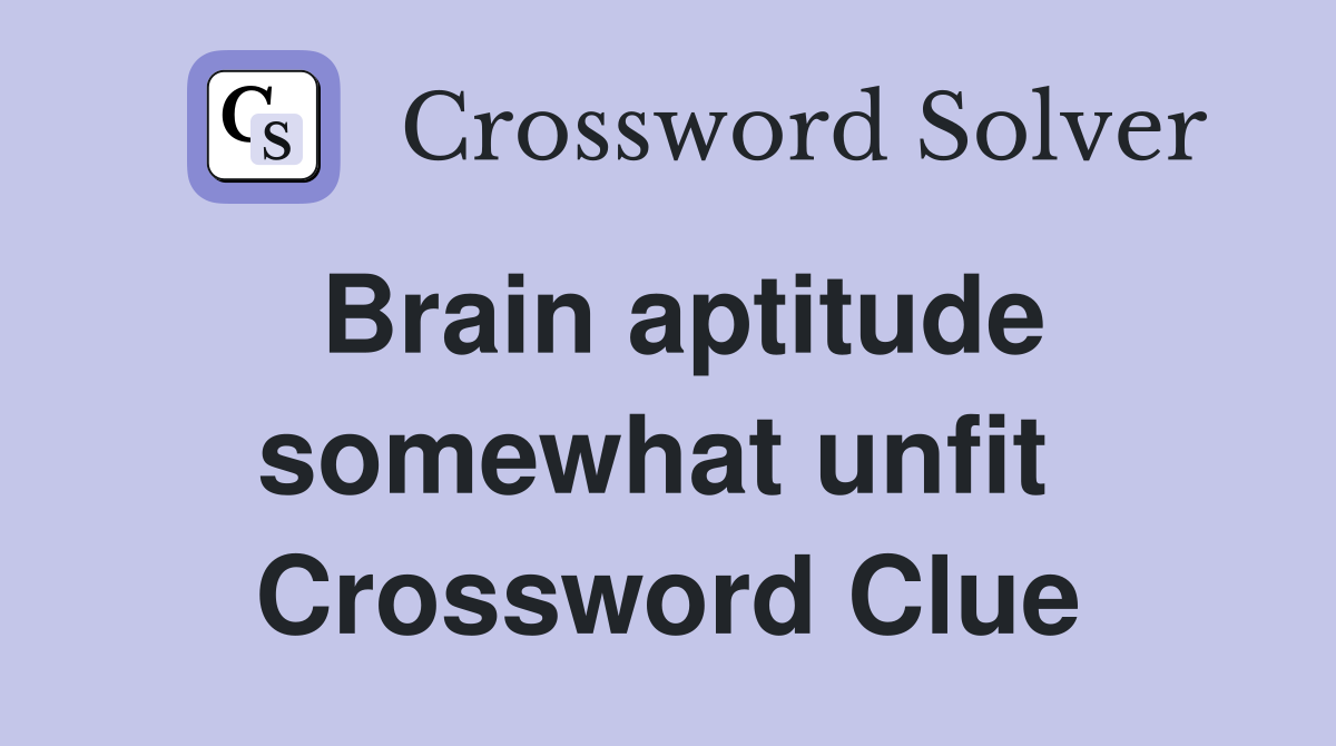 Brain aptitude somewhat unfit  Crossword Clue