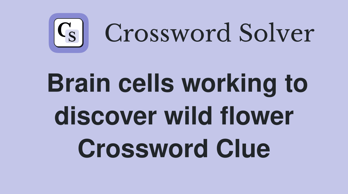 Brain cells working to discover wild flower Crossword Clue