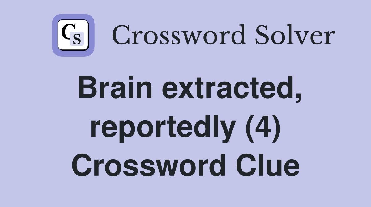 Brain extracted, reportedly (4) Crossword Clue