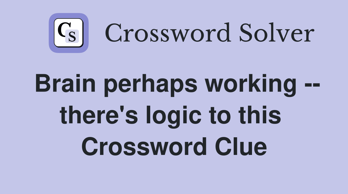 Brain perhaps working -- there's logic to this  Crossword Clue
