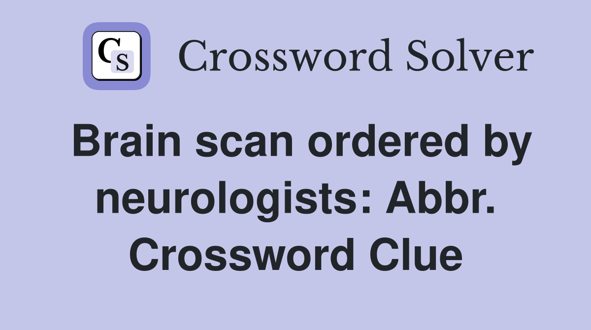 Brain scan ordered by neurologists: Abbr. Crossword Clue