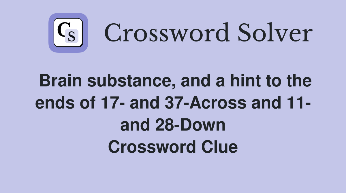 Brain substance, and a hint to the ends of 17- and 37-Across and 11- and 28-Down Crossword Clue