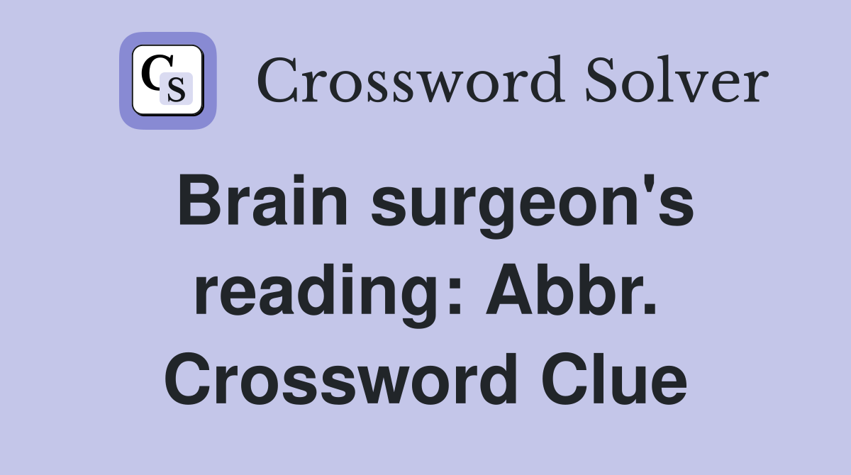 Brain surgeon's reading: Abbr. Crossword Clue