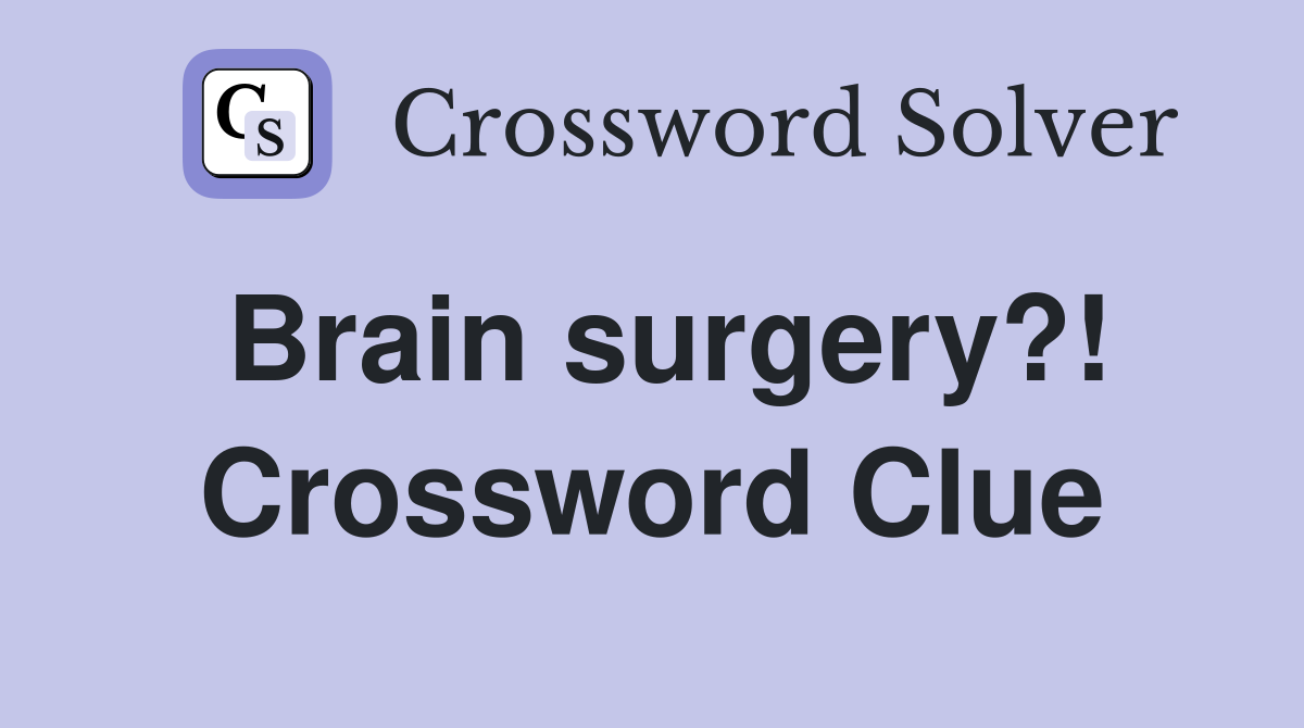 Brain surgery?! Crossword Clue