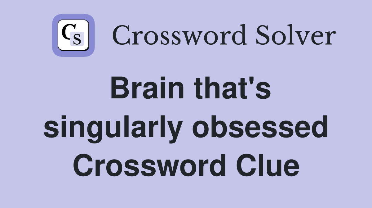 Brain that's singularly obsessed Crossword Clue