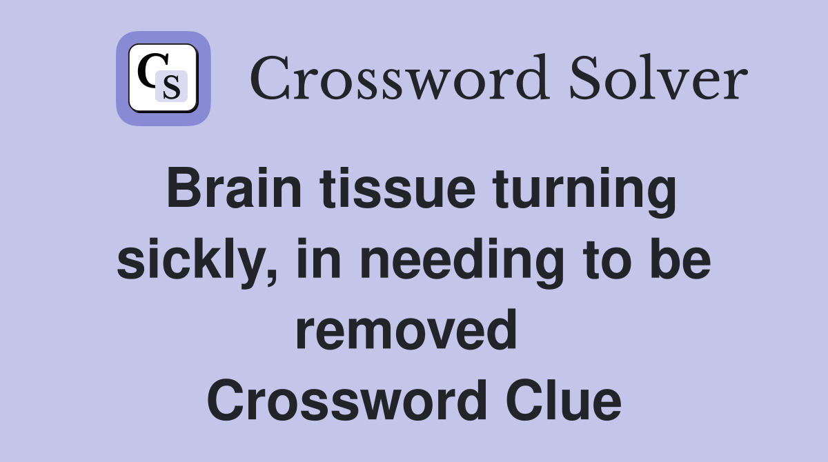 Brain tissue turning sickly, in needing to be removed  Crossword Clue