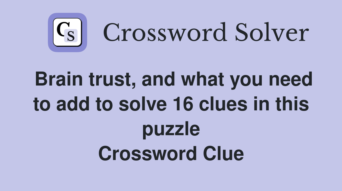 Brain trust, and what you need to add to solve 16 clues in this puzzle Crossword Clue
