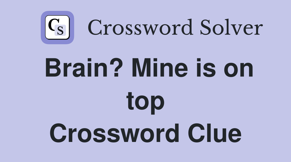 Brain? Mine is on top Crossword Clue