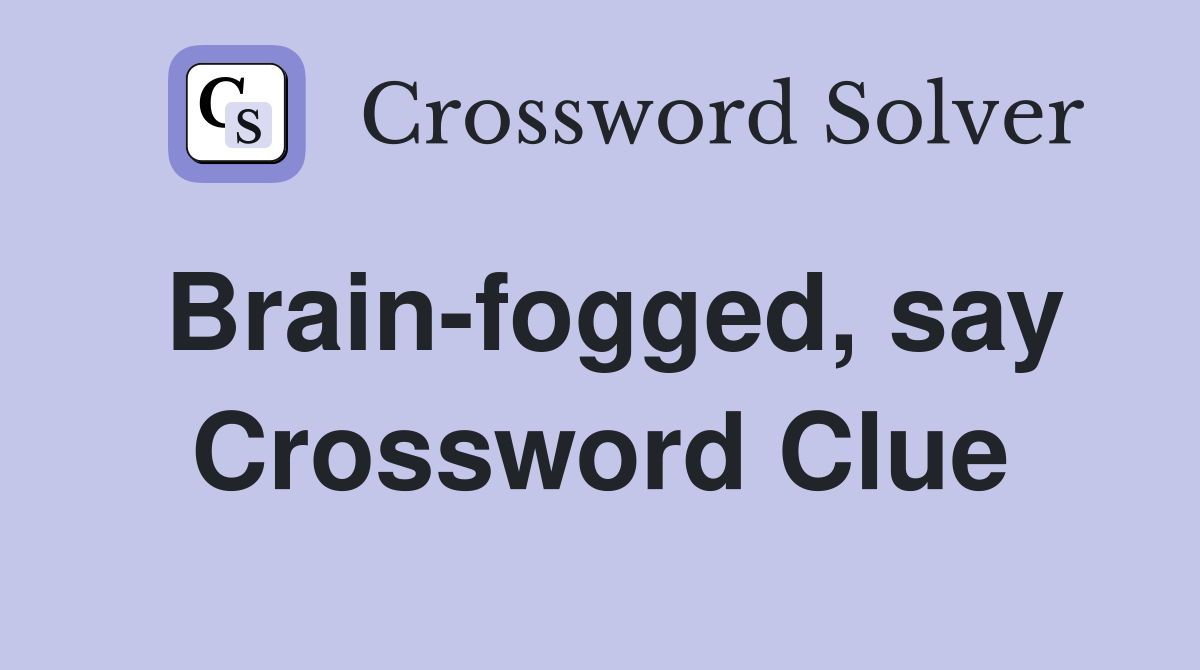 Brain-fogged, say Crossword Clue