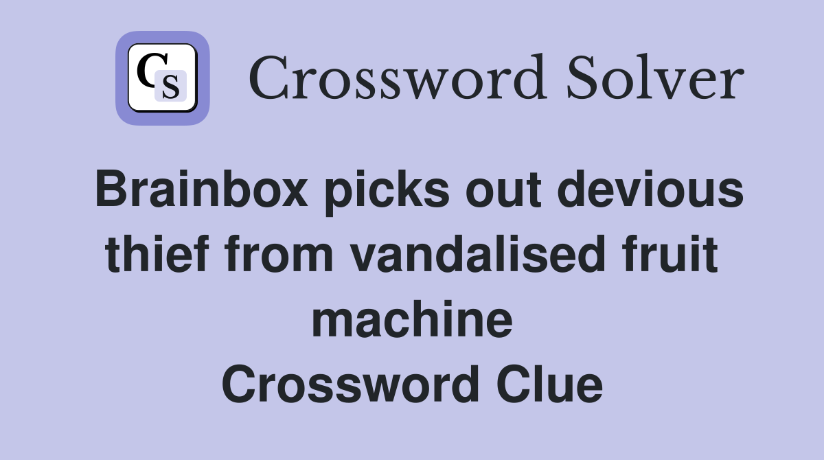 Brainbox picks out devious thief from vandalised fruit machine Crossword Clue
