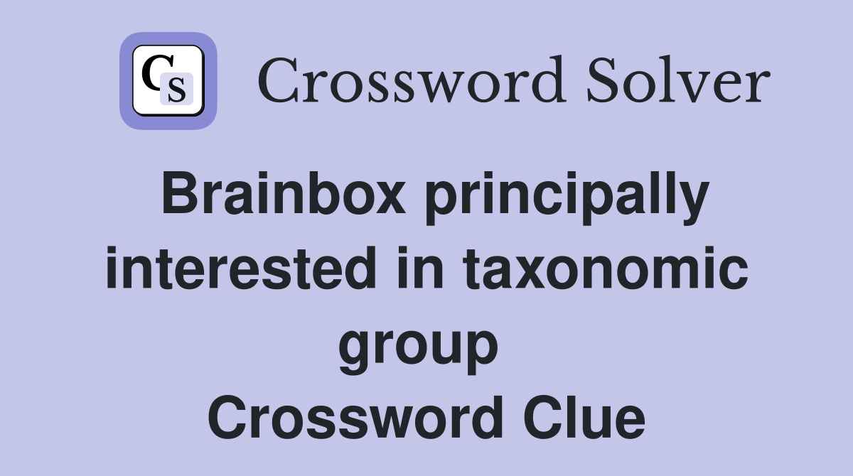Brainbox principally interested in taxonomic group  Crossword Clue