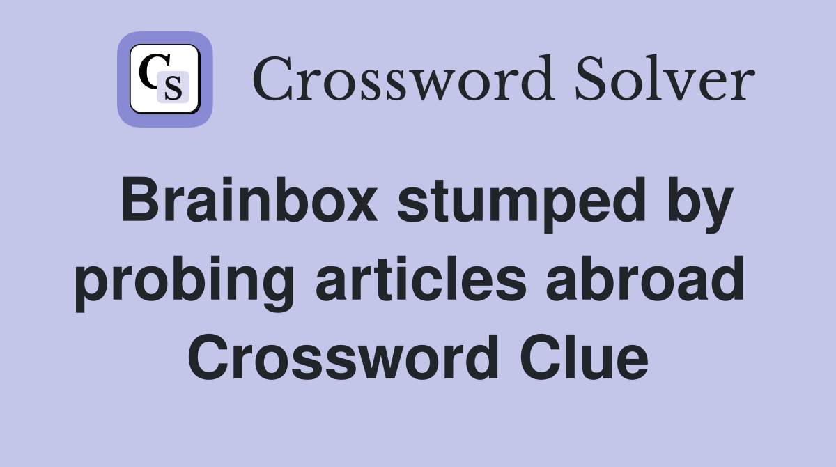 Brainbox stumped by probing articles abroad  Crossword Clue