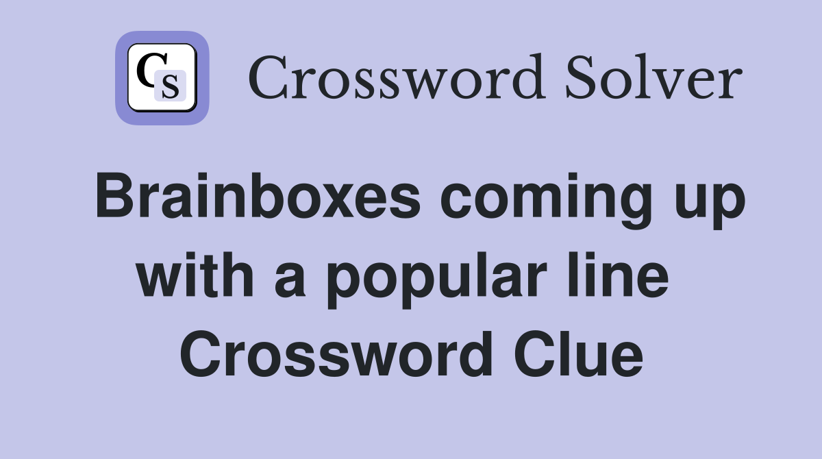 Brainboxes coming up with a popular line  Crossword Clue