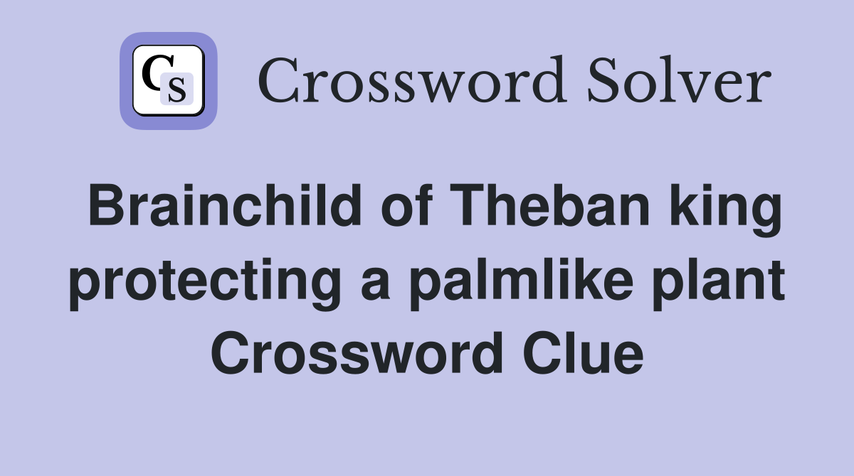 Brainchild of Theban king protecting a palmlike plant Crossword Clue