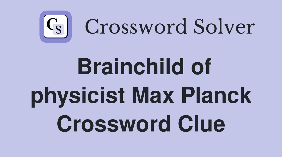 Brainchild of physicist Max Planck Crossword Clue