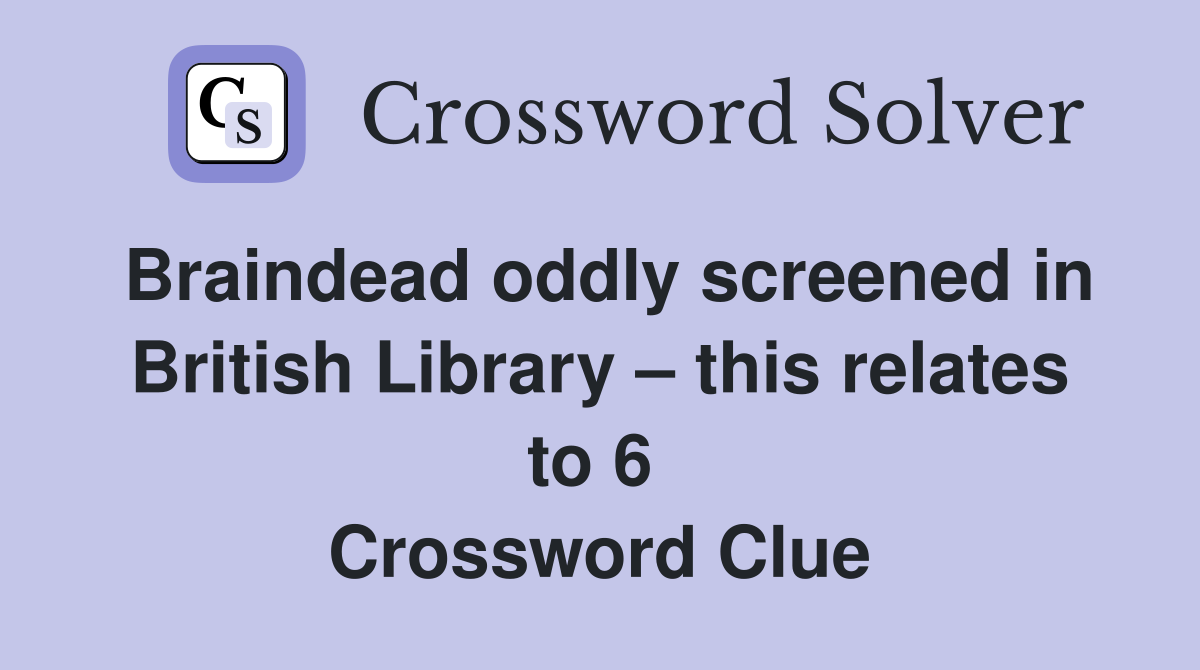 Braindead oddly screened in British Library – this relates to 6  Crossword Clue
