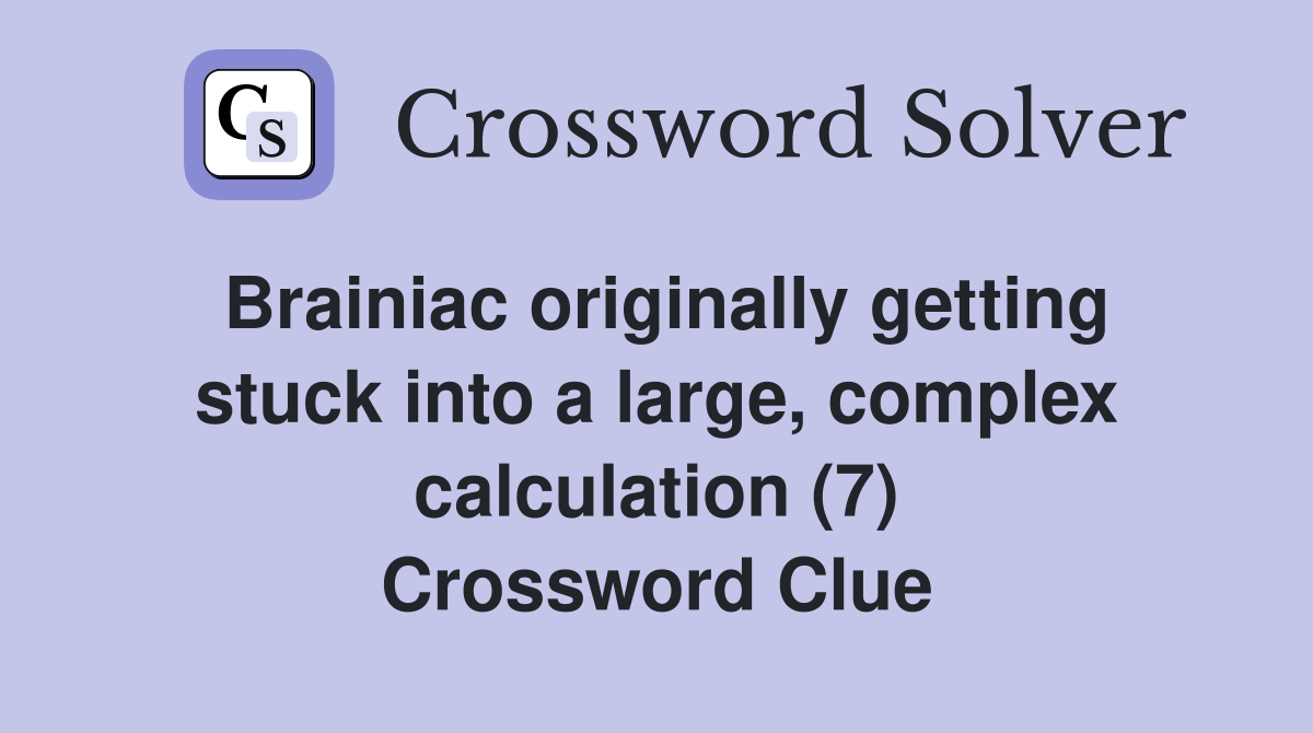 Brainiac originally getting stuck into a large, complex calculation (7) Crossword Clue