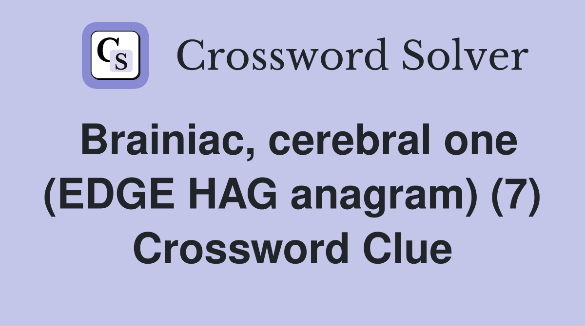Brainiac, cerebral one (EDGE HAG anagram) (7) Crossword Clue