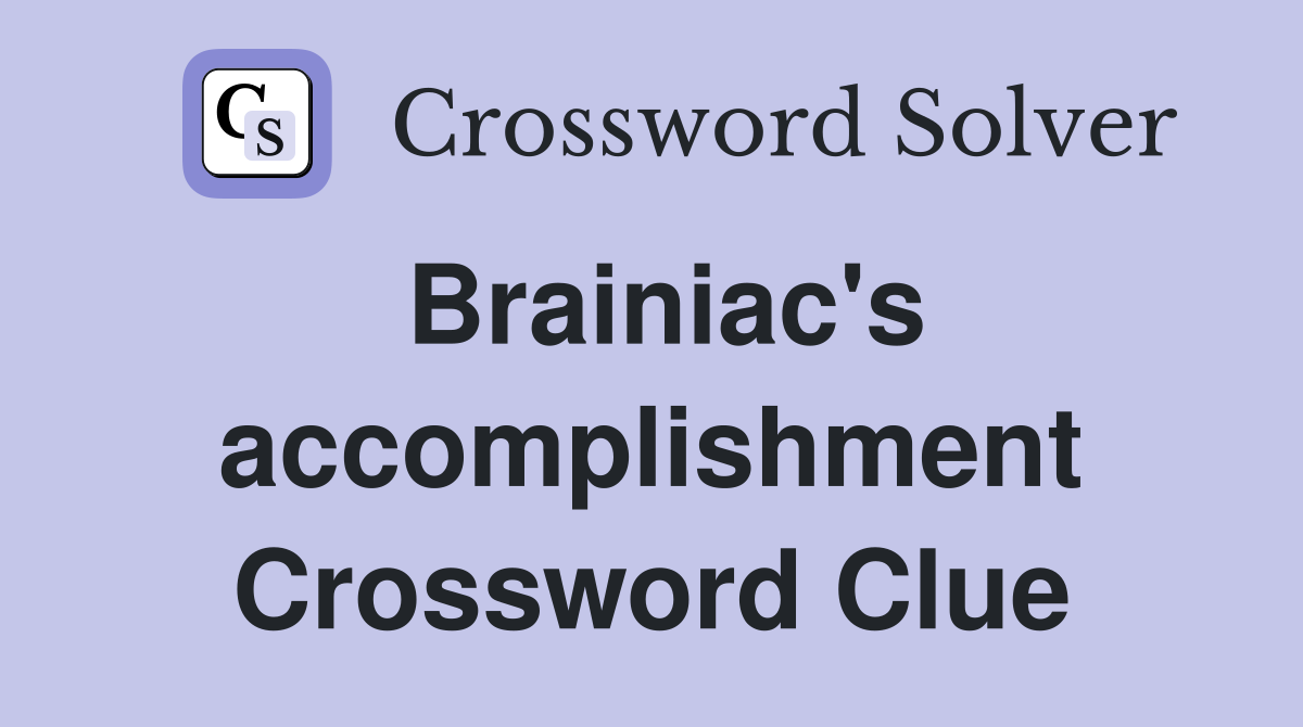 Brainiac's accomplishment Crossword Clue