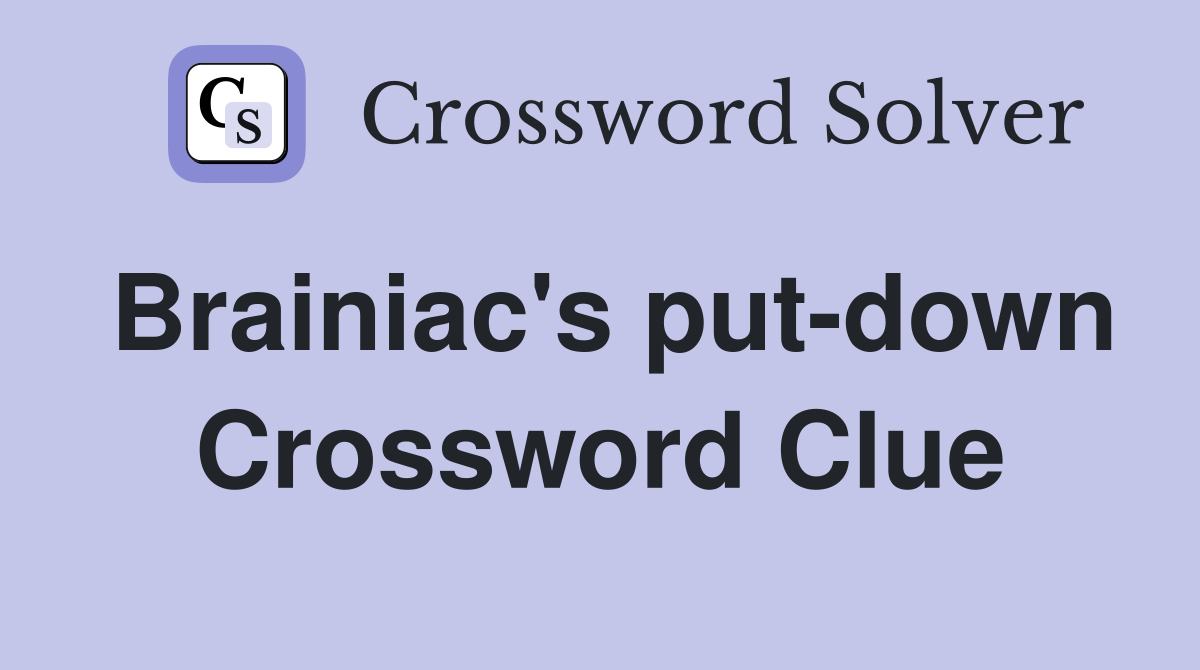 Brainiac's put-down Crossword Clue