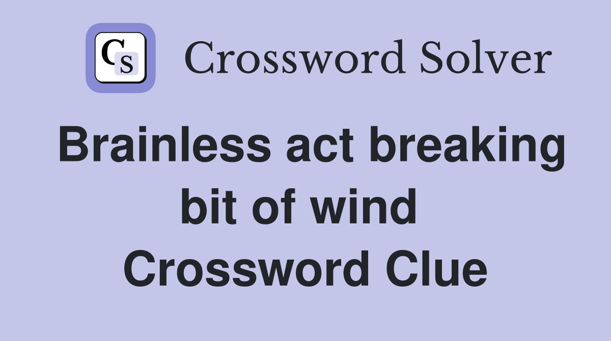 Brainless act breaking bit of wind  Crossword Clue